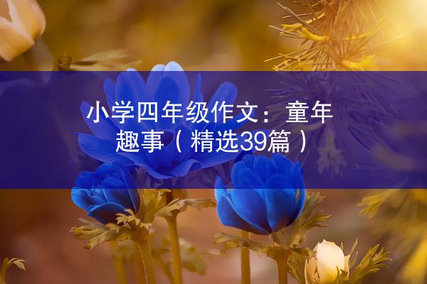 小学四年级作文：童年趣事（精选39篇）