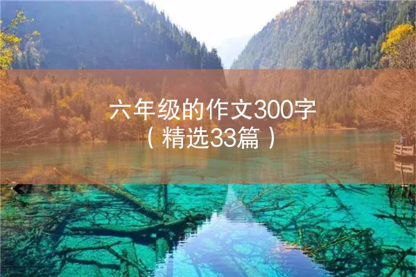 六年级的作文300字（精选33篇）