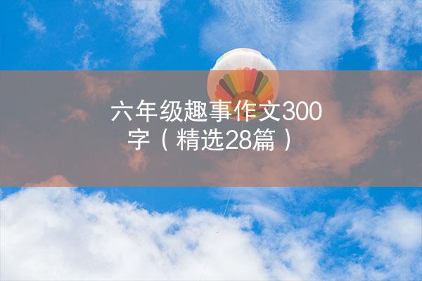 六年级趣事作文300字（精选28篇）