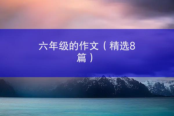 六年级的作文（精选8篇）