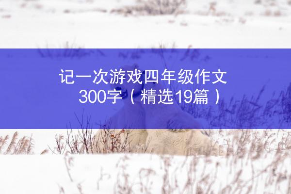 记一次游戏四年级作文300字（精选19篇）