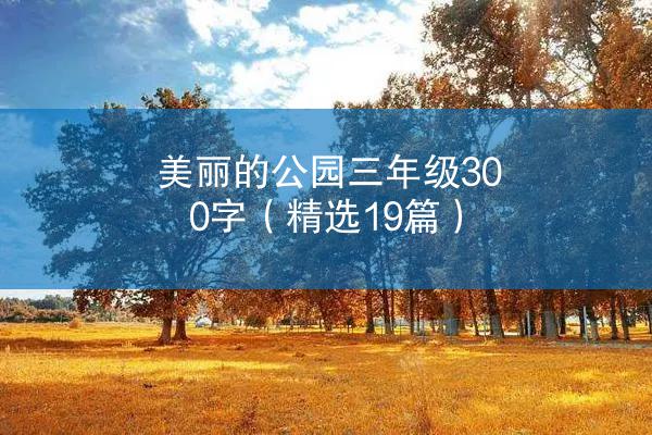 美丽的公园三年级300字（精选19篇）