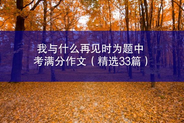 我与什么再见时为题中考满分作文（精选33篇）