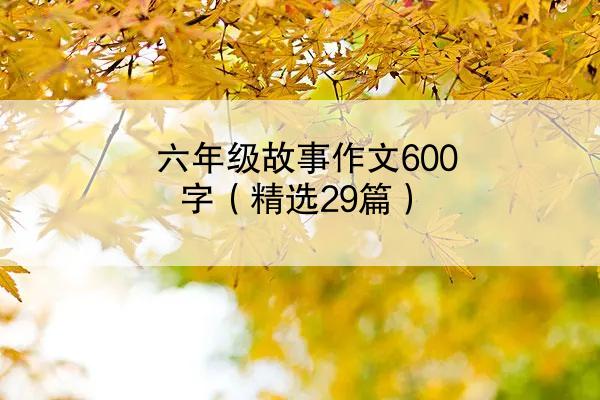 六年级故事作文600字（精选29篇）