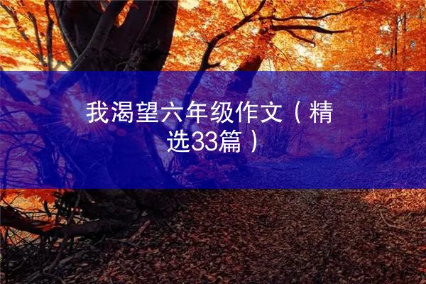 我渴望六年级作文（精选33篇）