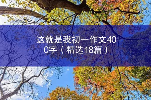 这就是我初一作文400字（精选18篇）