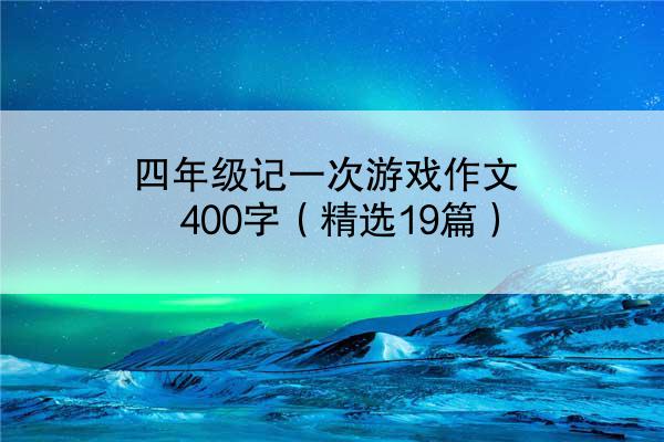 四年级记一次游戏作文400字（精选19篇）