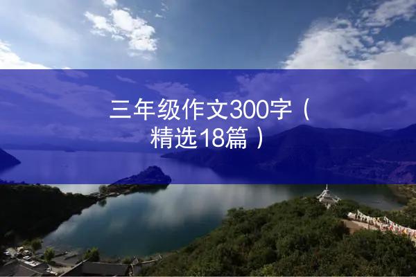 三年级作文300字（精选18篇）