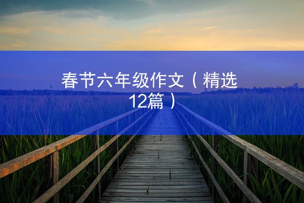 春节六年级作文（精选12篇）