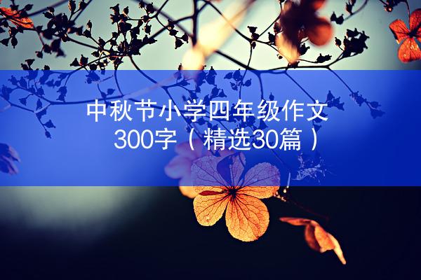 中秋节小学四年级作文300字（精选30篇）