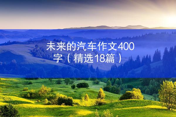 未来的汽车作文400字（精选18篇）