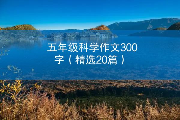 五年级科学作文300字（精选20篇）