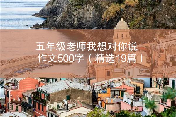 五年级老师我想对你说作文500字（精选19篇）