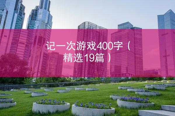 记一次游戏400字（精选19篇）