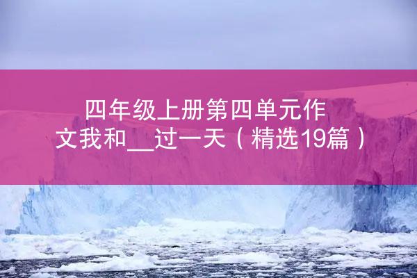 四年级上册第四单元作文我和__过一天（精选19篇）