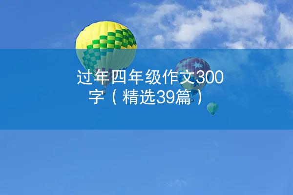 过年四年级作文300字（精选39篇）