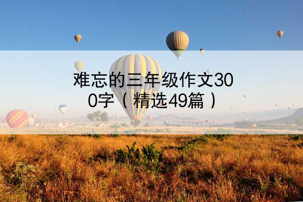 难忘的三年级作文300字（精选49篇）