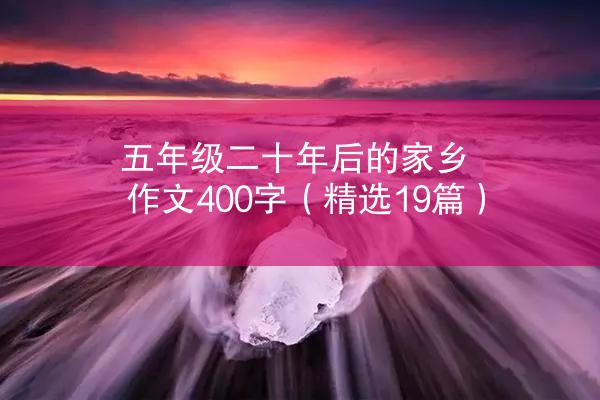 五年级二十年后的家乡作文400字（精选19篇）