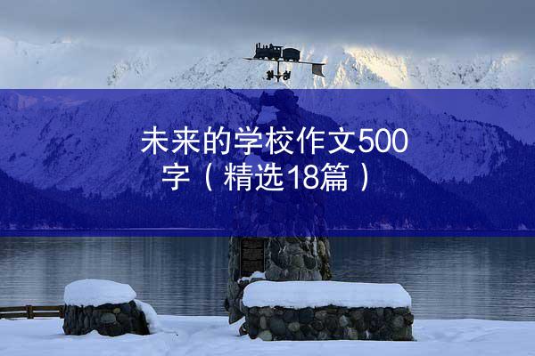 未来的学校作文500字（精选18篇）