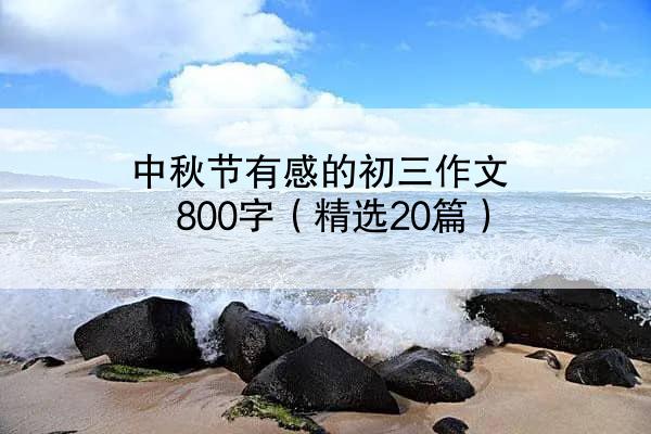 中秋节有感的初三作文800字（精选20篇）