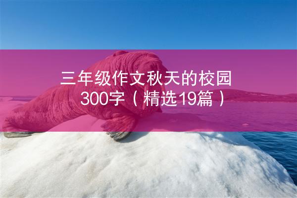 三年级作文秋天的校园300字（精选19篇）