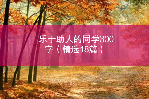 乐于助人的同学300字（精选18篇）