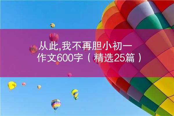 从此,我不再胆小初一作文600字（精选25篇）