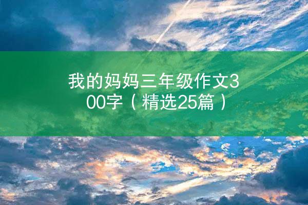 我的妈妈三年级作文300字（精选25篇）