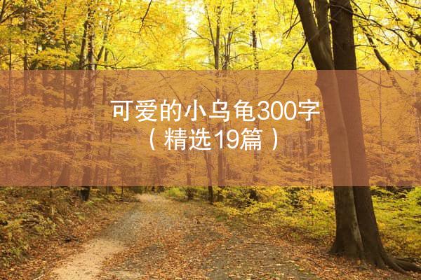 可爱的小乌龟300字（精选19篇）