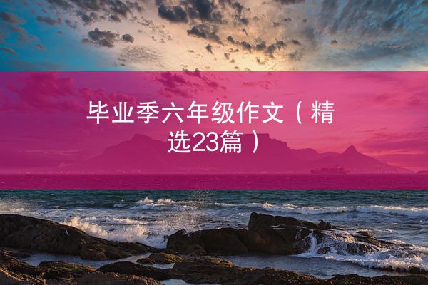 毕业季六年级作文（精选23篇）