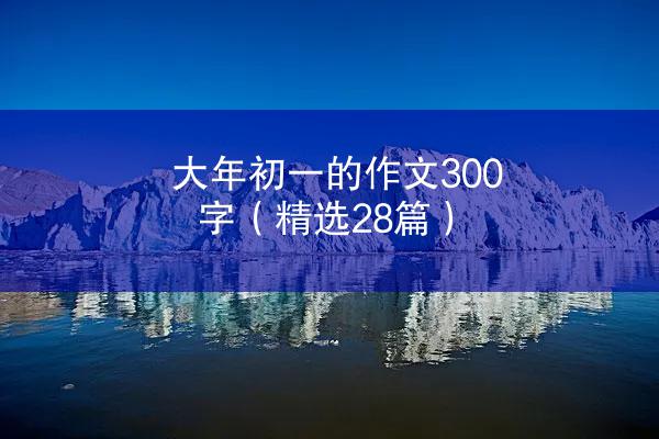 大年初一的作文300字（精选28篇）