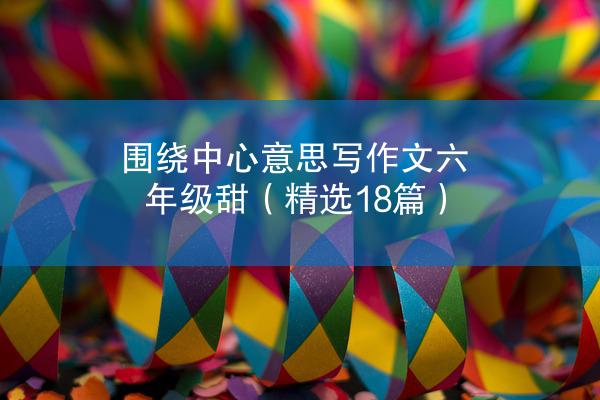 围绕中心意思写作文六年级甜（精选18篇）