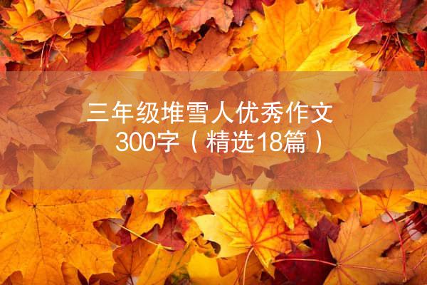 三年级堆雪人优秀作文300字（精选18篇）