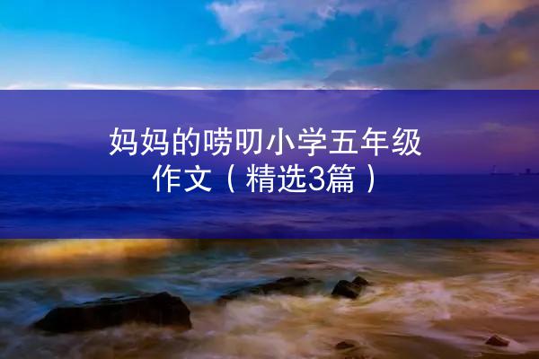 妈妈的唠叨小学五年级作文（精选3篇）