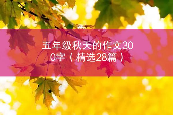 五年级秋天的作文300字（精选28篇）