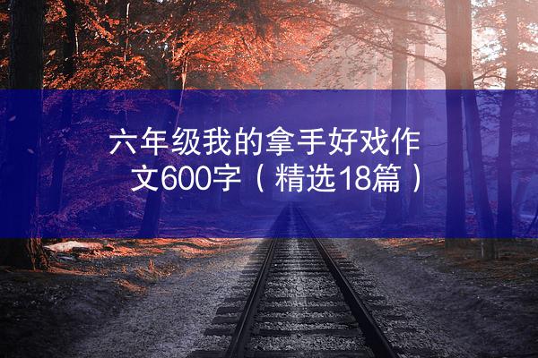 六年级我的拿手好戏作文600字（精选18篇）