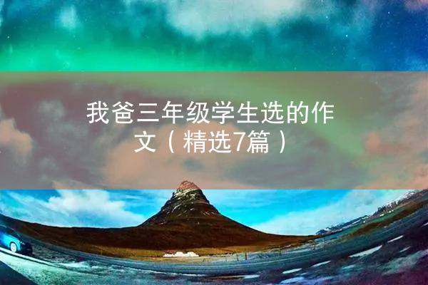 我爸三年级学生选的作文（精选7篇）