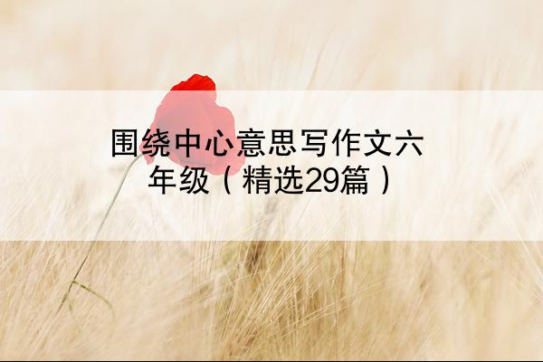 围绕中心意思写作文六年级（精选29篇）