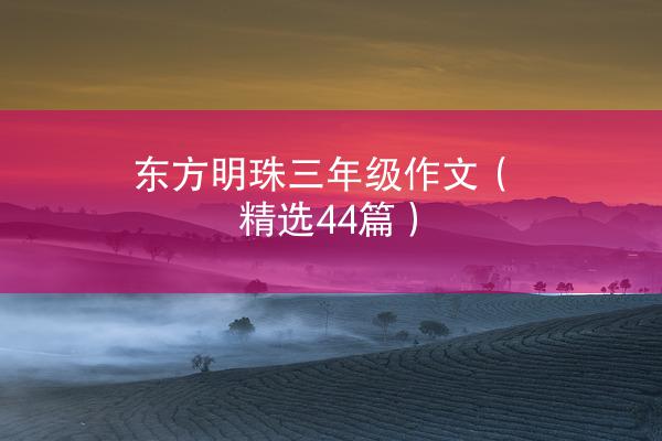 东方明珠三年级作文（精选44篇）