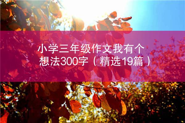 小学三年级作文我有个想法300字（精选19篇）