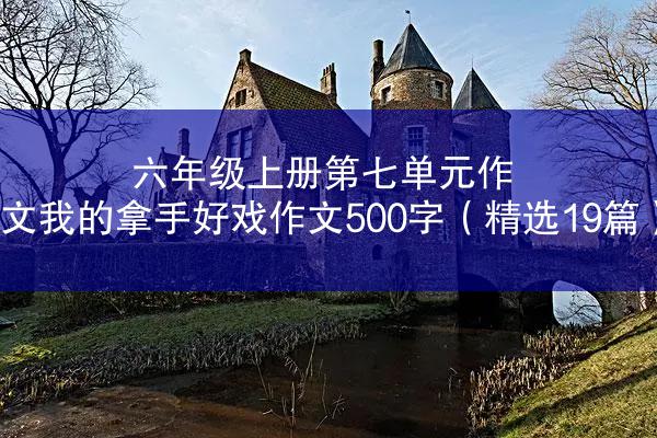 六年级上册第七单元作文我的拿手好戏作文500字（精选19篇）