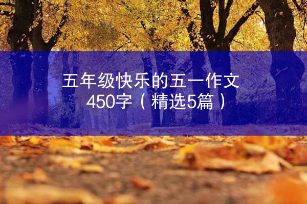 五年级快乐的五一作文450字（精选5篇）