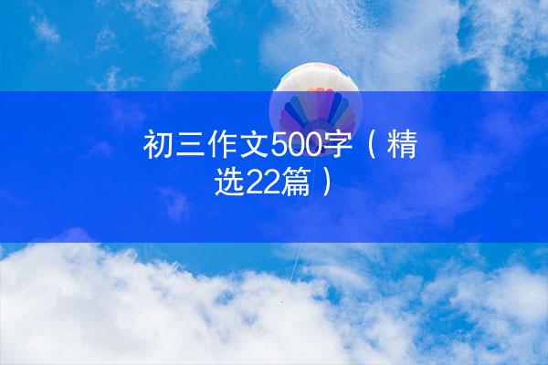 初三作文500字（精选22篇）