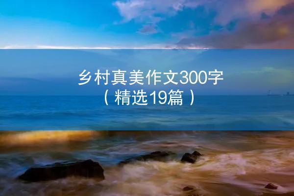 乡村真美作文300字（精选19篇）