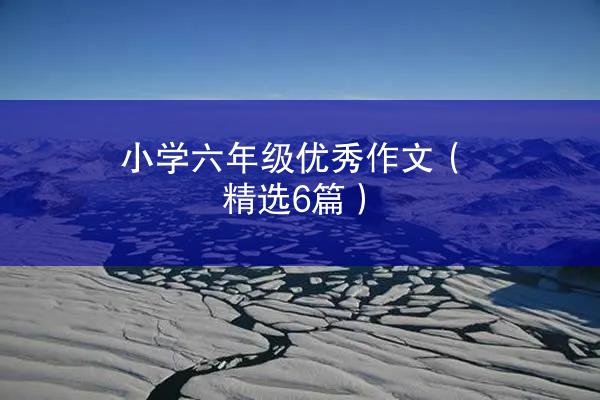 小学六年级优秀作文（精选6篇）