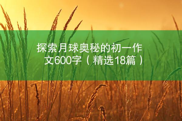 探索月球奥秘的初一作文600字（精选18篇）