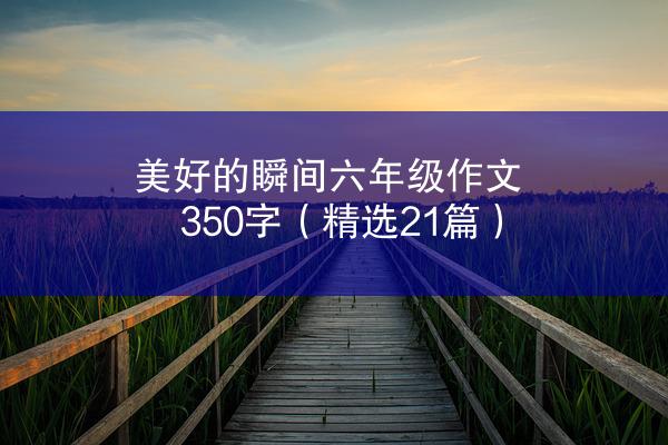 美好的瞬间六年级作文350字（精选21篇）