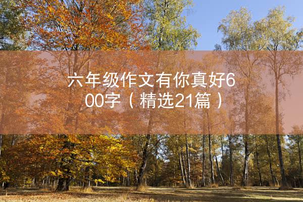 六年级作文有你真好600字（精选21篇）