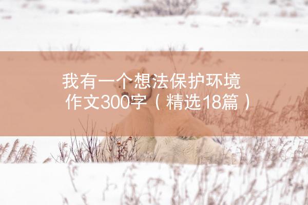 我有一个想法保护环境作文300字（精选18篇）