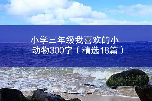 小学三年级我喜欢的小动物300字（精选18篇）